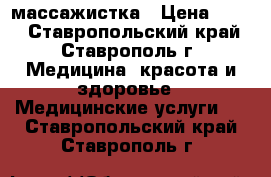 массажистка › Цена ­ 350 - Ставропольский край, Ставрополь г. Медицина, красота и здоровье » Медицинские услуги   . Ставропольский край,Ставрополь г.